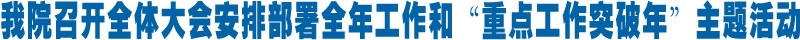 我院召开全体教职工大会安排部署全年工作和“重点工作突破年”主题活动